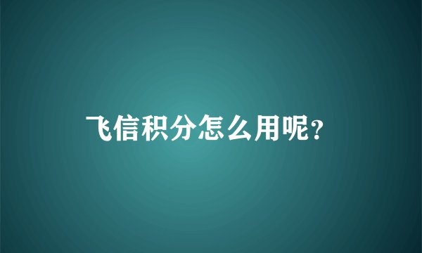 飞信积分怎么用呢？