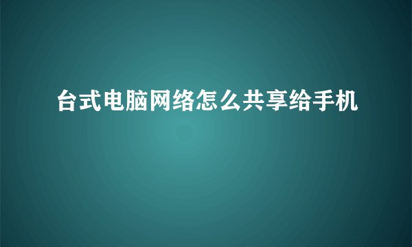 台式电脑网络怎么共享给手机