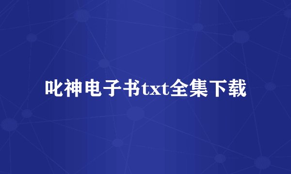 叱神电子书txt全集下载
