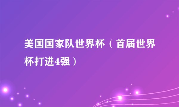 美国国家队世界杯（首届世界杯打进4强）