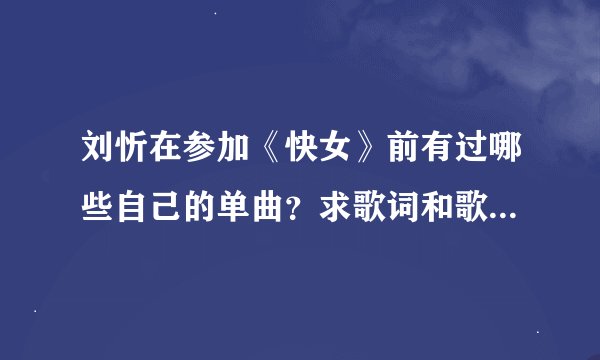 刘忻在参加《快女》前有过哪些自己的单曲？求歌词和歌名！！！