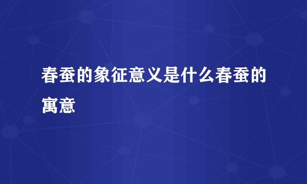 春蚕的象征意义是什么春蚕的寓意