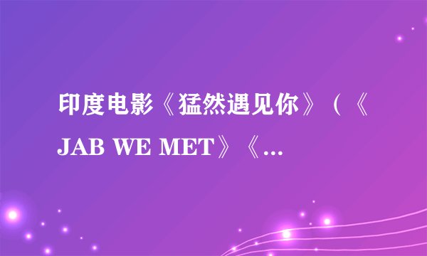 印度电影《猛然遇见你》（《JAB WE MET》《火车奇遇结良缘》）里面接近片尾的那段插曲《Mauja Hi Mauja》