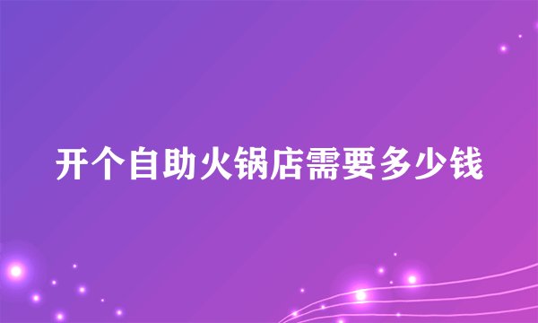 开个自助火锅店需要多少钱