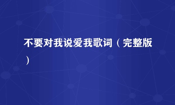 不要对我说爱我歌词（完整版）