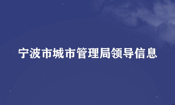 宁波市城市管理局领导信息