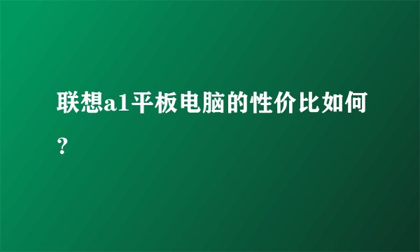 联想a1平板电脑的性价比如何？