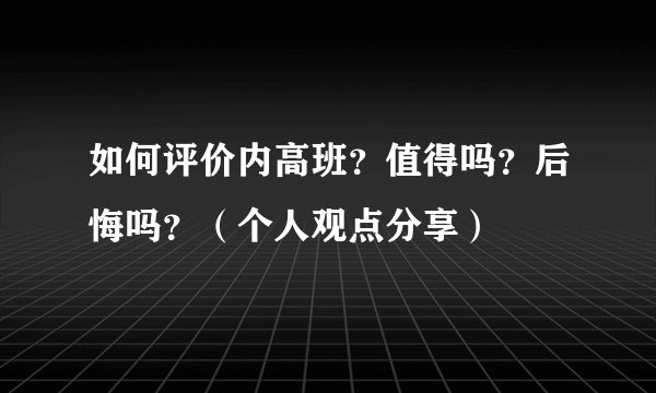 如何评价内高班?值得吗?后悔吗?(个人观点分享)