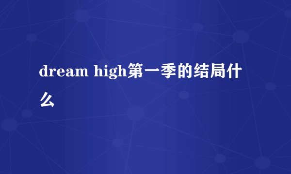 dream high第一季的结局什么