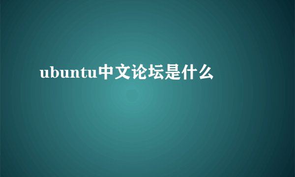 ubuntu中文论坛是什么