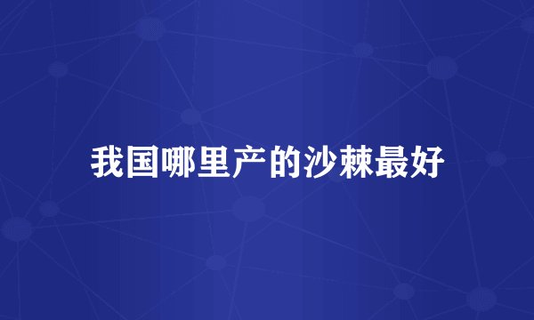 我国哪里产的沙棘最好