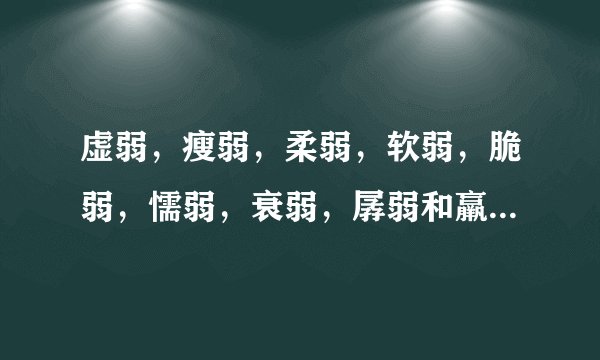虚弱，瘦弱，柔弱，软弱，脆弱，懦弱，衰弱，孱弱和羸弱这几个词分别怎么用?