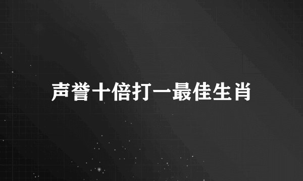 声誉十倍打一最佳生肖