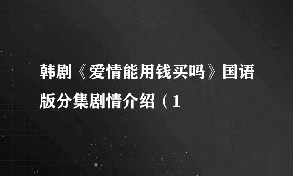 韩剧《爱情能用钱买吗》国语版分集剧情介绍（1