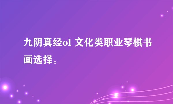 九阴真经ol 文化类职业琴棋书画选择。