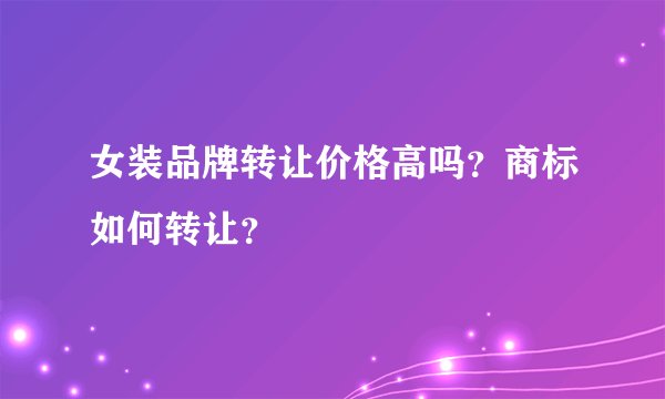 女装品牌转让价格高吗？商标如何转让？