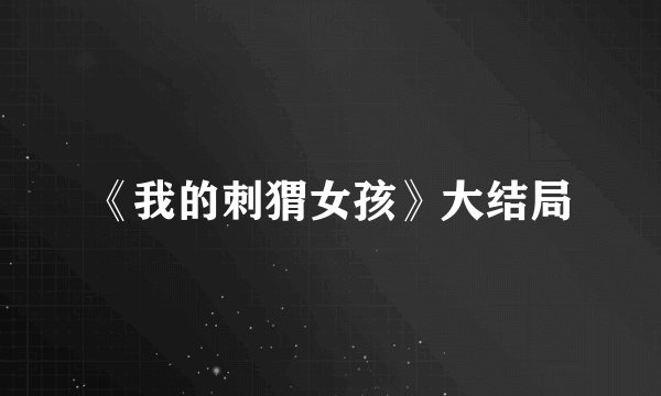 《我的刺猬女孩》大结局