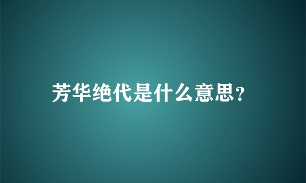 芳华绝代是什么意思？
