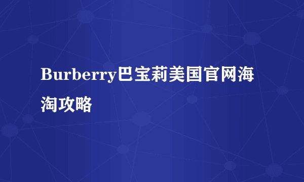 Burberry巴宝莉美国官网海淘攻略