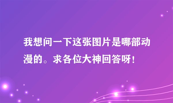 我想问一下这张图片是哪部动漫的。求各位大神回答呀！
