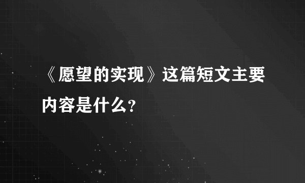 《愿望的实现》这篇短文主要内容是什么？