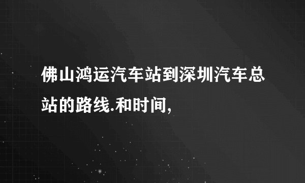 佛山鸿运汽车站到深圳汽车总站的路线.和时间,
