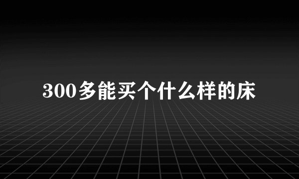300多能买个什么样的床
