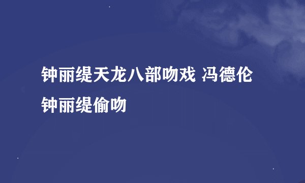 钟丽缇天龙八部吻戏 冯德伦钟丽缇偷吻