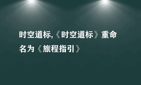 时空道标,《时空道标》重命名为《旅程指引》