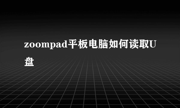 zoompad平板电脑如何读取U盘