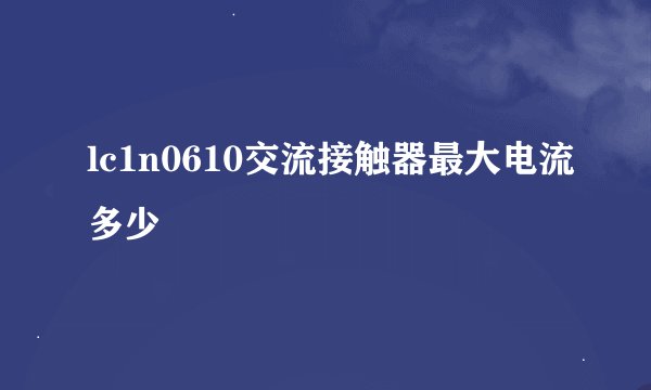 lc1n0610交流接触器最大电流多少