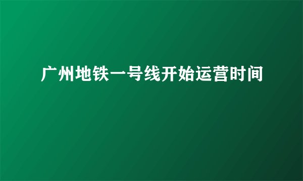 广州地铁一号线开始运营时间