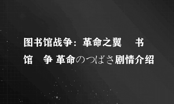 图书馆战争：革命之翼 図书馆戦争 革命のつばさ剧情介绍