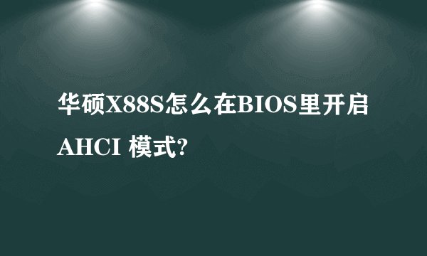 华硕X88S怎么在BIOS里开启AHCI 模式?