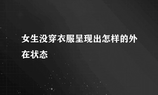 女生没穿衣服呈现出怎样的外在状态