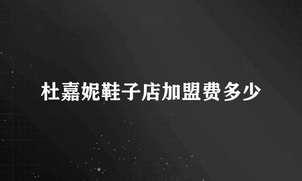 杜嘉妮鞋子店加盟费多少