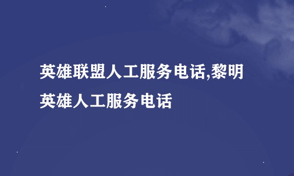 英雄联盟人工服务电话,黎明英雄人工服务电话
