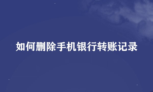 如何删除手机银行转账记录