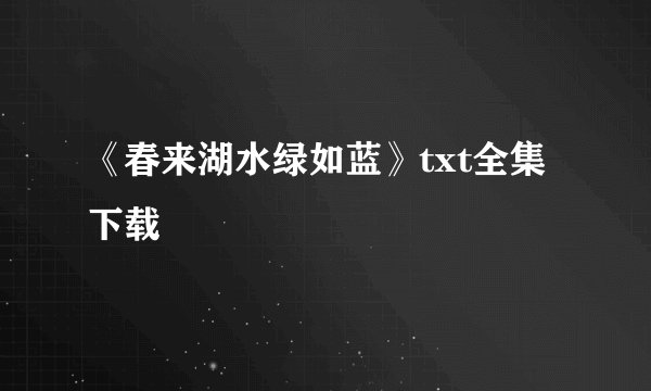 《春来湖水绿如蓝》txt全集下载