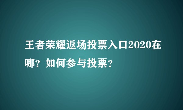 王者荣耀返场投票入口2020在哪？如何参与投票？
