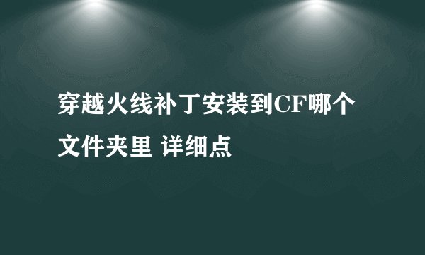 穿越火线补丁安装到CF哪个文件夹里 详细点