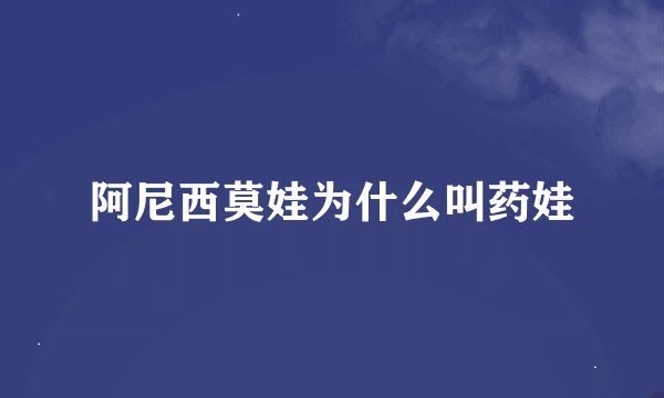 阿尼西莫娃为什么叫药娃