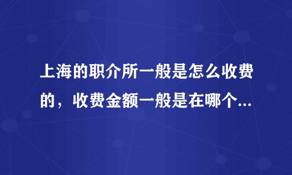 上海的职介所一般是怎么收费的，收费金额一般是在哪个范围内？