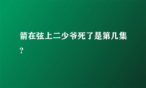 箭在弦上二少爷死了是第几集?