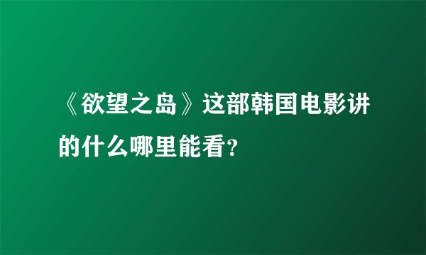 《欲望之岛》这部韩国电影讲的什么哪里能看？