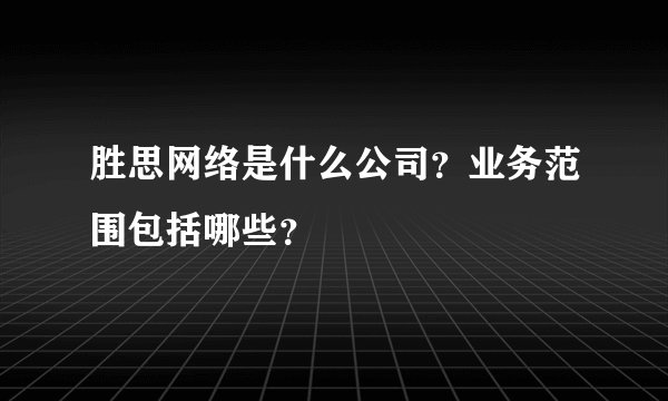胜思网络是什么公司？业务范围包括哪些？