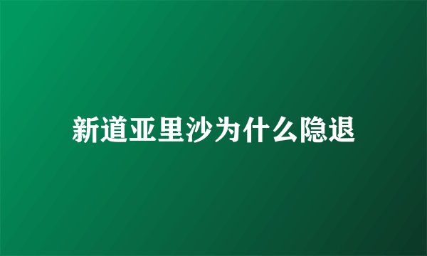 新道亚里沙为什么隐退