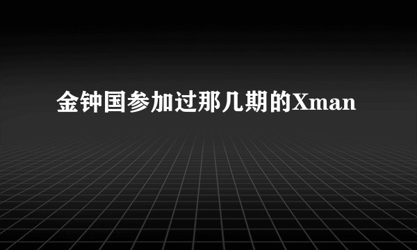 金钟国参加过那几期的Xman
