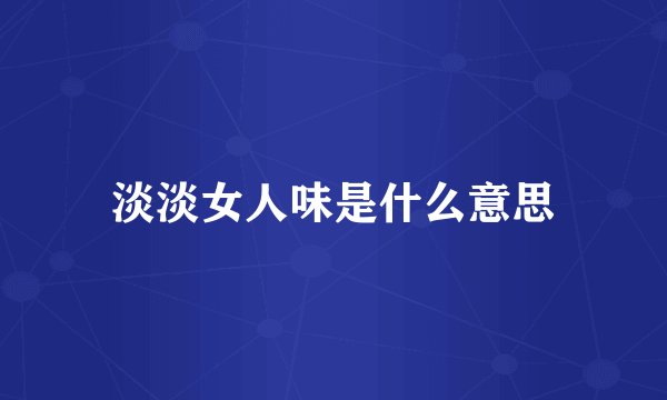 淡淡女人味是什么意思