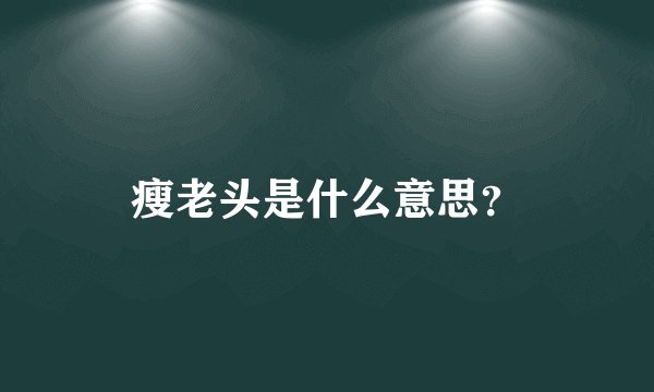 瘦老头是什么意思？